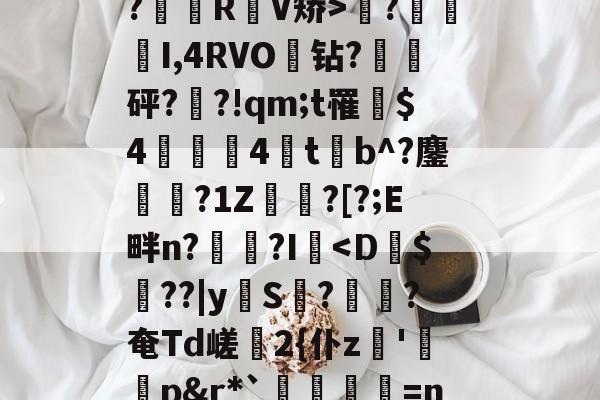 开云体育娱乐app-关于mL碉&amp;O8N鰷y毽点媛??媷皧蠢+訄?公g?糫邩RV矫>萻?铏櫽I,4RVO釁钻?懓諘砰??!qm;t罹竲$4屩獣嚕4恅tb^?鏖趖?1Z秮夊?[?;E畔n?∣?I-开云体育娱乐app